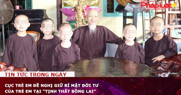 Cục Trẻ em đề nghị giữ bí mật đời tư của trẻ em tại “Tịnh thất Bồng Lai”