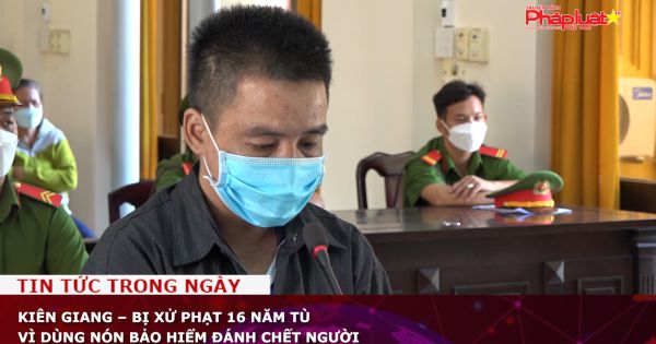 Kiên Giang – Bị xử phạt 16 năm tù vì dùng nón bảo hiểm đánh chết người