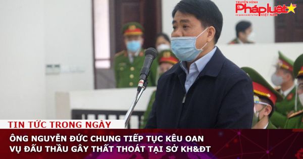 Ông Nguyễn Đức Chung tiếp tục kêu oan vụ đấu thầu gây thất thoát tại Sở KH&ĐT
