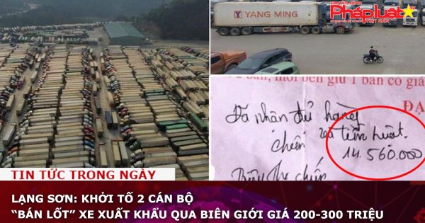 Lạng Sơn: Khởi tố 2 cán bộ “bán lốt” xe xuất khẩu qua biên giới giá 200-300 triệu