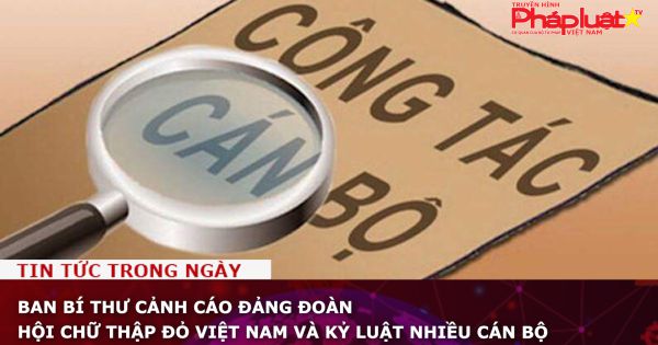 Ban Bí thư cảnh cáo Đảng đoàn Hội Chữ thập đỏ Việt Nam và kỷ luật nhiều cán bộ