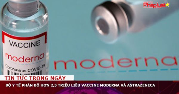 Bộ Y tế phân bổ hơn 2,5 triệu liều vaccine Moderna và AstraZeneca