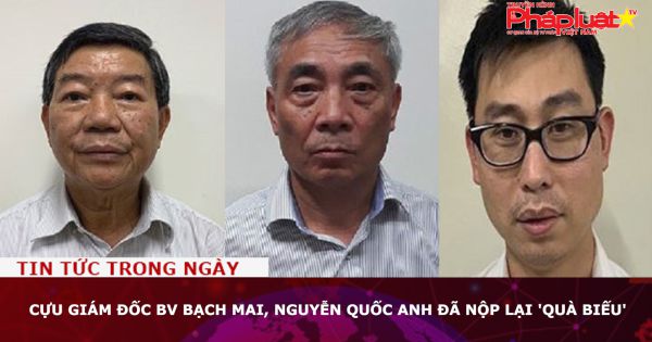 Cựu Giám đốc BV Bạch Mai, Nguyễn Quốc Anh đã nộp lại 'quà biếu'