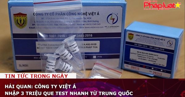 Hải Quan: Công ty Việt Á nhập 3 triệu que test nhanh từ Trung Quốc