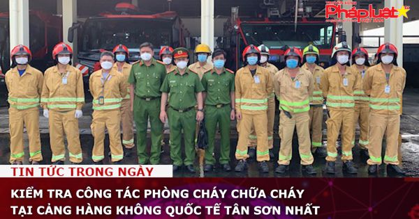 Kiểm tra công tác phòng cháy chữa cháy tại Cảng hàng không quốc tế Tân Sơn Nhất