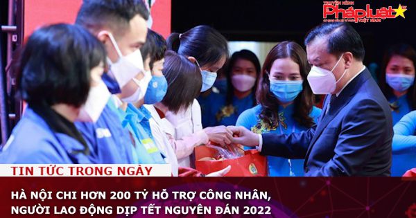 Hà Nội chi hơn 200 tỷ hỗ trợ công nhân, người lao động dịp Tết Nguyên Đán 2022