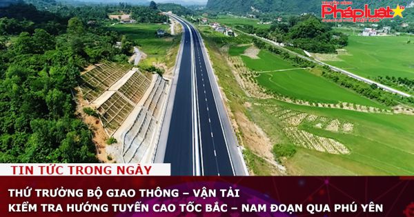 Thứ trưởng Bộ Giao thông - Vận tải kiểm tra hướng tuyến cao tốc Bắc – Nam đoạn qua Phú Yên