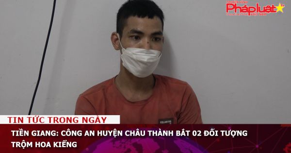 Tiền Giang: Công an huyện Châu Thành bắt 02 đối tượng trộm hoa kiểng