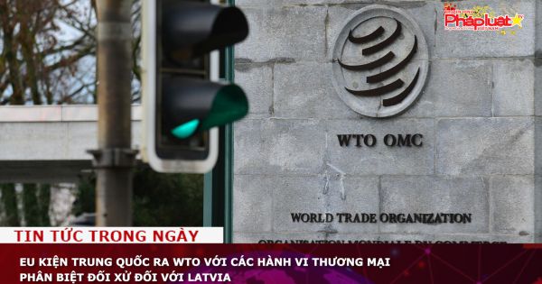 EU kiện Trung Quốc ra WTO với các hành vi thương mại phân biệt đối xử đối với Latvia
