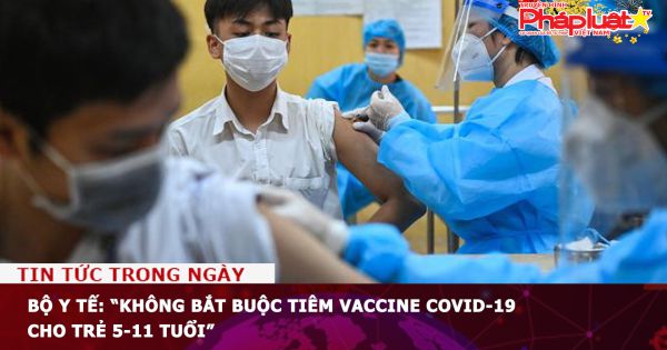 Bộ Y tế: “Không bắt buộc tiêm vaccine COVID-19 cho trẻ 5-11 tuổi”