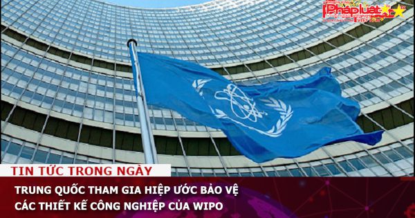 Trung Quốc tham gia hiệp ước bảo vệ các thiết kế công nghiệp của WIPO