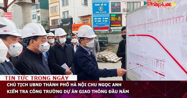 Chủ tịch UBND thành phố Hà Nội Chu Ngọc Anh kiểm tra công trường dự án giao thông đầu năm