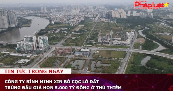 Công ty Bình Minh xin bỏ cọc lô đất trúng đấu giá hơn 5.000 tỷ đồng ở Thủ Thiêm