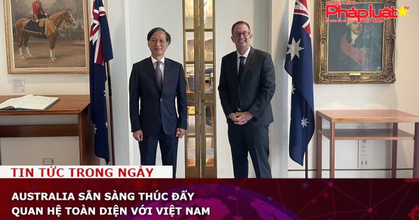 Australia sẵn sàng thúc đẩy quan hệ toàn diện với Việt Nam