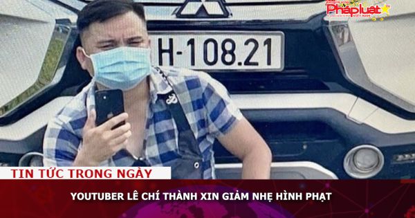 YouTuber Lê Chí Thành xin giảm nhẹ hình phạt
