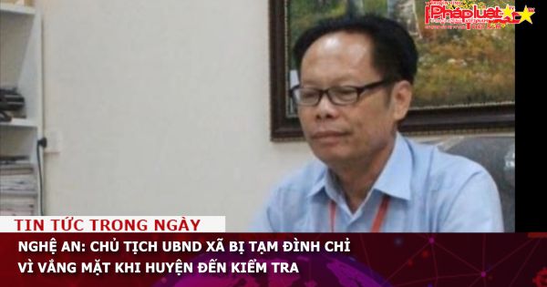 Nghệ An: Chủ tịch UBND xã bị tạm đình chỉ vì vắng mặt khi huyện đến kiểm tra