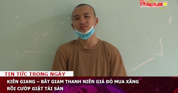 Kiên Giang – Bắt giam thanh niên giả đò mua xăng rồi cướp giật tài sản