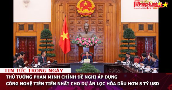 Thủ tướng Phạm Minh Chính đề nghị áp dụng công nghệ tiên tiến nhất cho dự án lọc hóa dầu hơn 5 tỷ USD