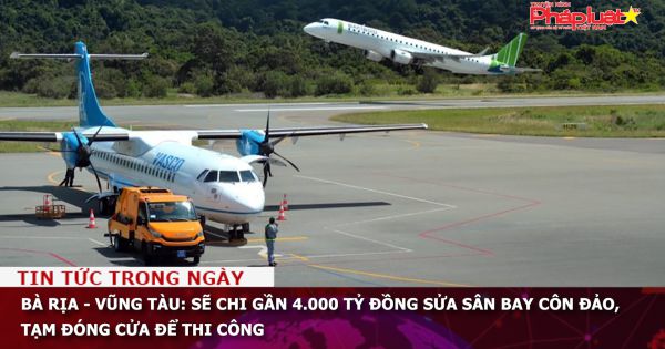 Bà Rịa - Vũng Tàu: Sẽ chi gần 4.000 tỷ đồng sửa sân bay Côn Đảo, tạm đóng cửa để thi công
