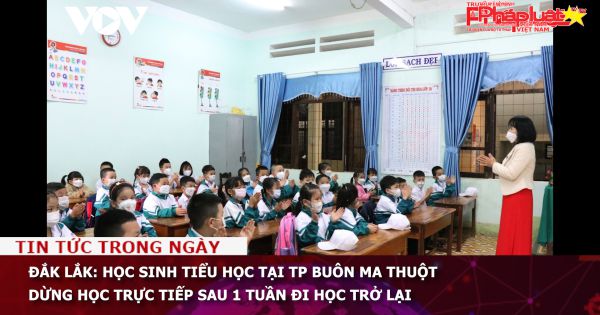 Đắk Lắk: Học sinh tiểu học tại TP Buôn Ma Thuột dừng học trực tiếp sau 1 tuần đi học trở lại