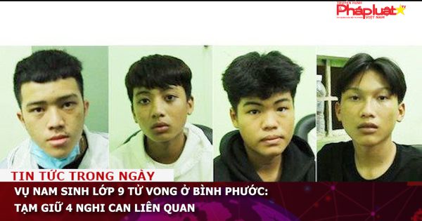 Vụ nam sinh lớp 9 tử vong ở Bình Phước: Tạm giữ 4 nghi can liên quan