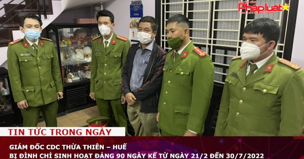 Giám đốc CDC Thừa Thiên – Huế bị đình chỉ sinh hoạt Đảng 90 ngày kể từ ngày 21/2 đến 30/7/2022
