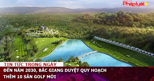 Đến năm 2030, Bắc Giang duyệt quy hoạch thêm 10 sân golf mới