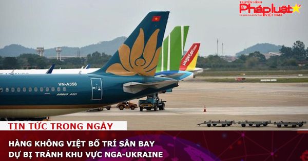 Hàng không Việt bố trí sân bay dự bị tránh khu vực Nga-Ukraine