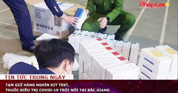 Tạm giữ hàng nghìn kit test, thuốc điều trị COVID-19 trôi nổi tại Bắc Giang