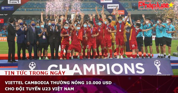 Viettel Cambodia thưởng nóng 10.000 USD cho đội tuyển U23 Việt Nam