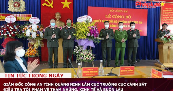 Giám đốc Công an tỉnh Quảng Ninh làm Cục trưởng Cục Cảnh sát điều tra tội phạm về tham nhũng, kinh tế và buôn lậu