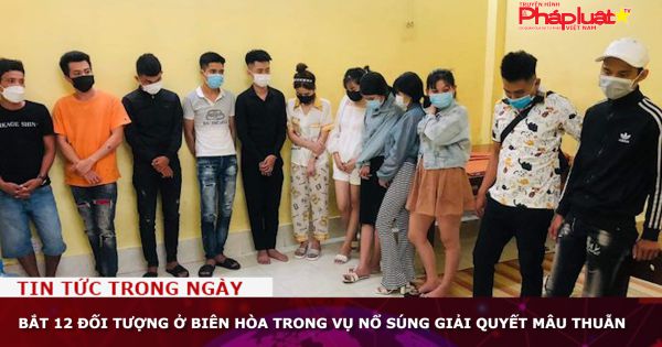 Bắt 12 đối tượng ở Biên Hòa trong vụ nổ súng giải quyết mâu thuẫn