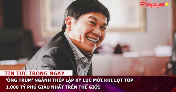 'Ông trùm' ngành thép Việt Nam lập kỷ lục mới khi lọt top 1.000 tỷ phú giàu nhất trên thế giới