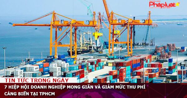 7 hiệp hội doanh nghiệp mong giãn và giảm mức thu phí cảng biển tại TPHCM