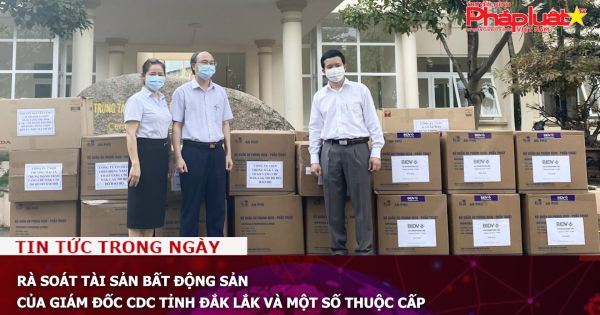 Rà soát tài sản bất động sản của Giám đốc CDC tỉnh Đắk Lắk và một số thuộc cấp