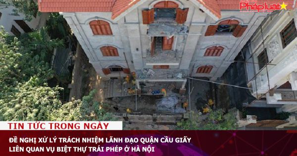 Đề nghị xử lý trách nhiệm lãnh đạo quận Cầu Giấy liên quan vụ biệt thự trái phép ở Hà Nội