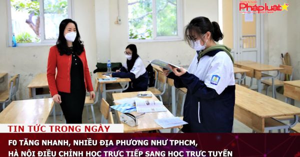 F0 tăng nhanh, nhiều địa phương như TPHCM, Hà Nội điều chỉnh học trực tiếp sang học trực tuyến