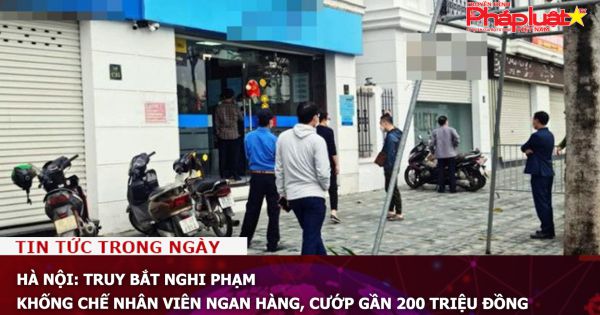 Hà Nội: Truy bắt nghi phạm khống chế nhân viên ngan hàng, cướp gần 200 triệu đồng