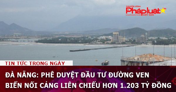 Đà Nẵng: Phê duyệt đầu tư đường ven biển nối cảng Liên Chiểu hơn 1.203 tỷ đồng