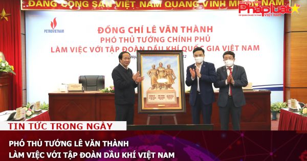 Phó Thủ tướng Lê Văn Thành làm việc với Tập đoàn Dầu khí Việt Nam
