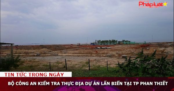 Bộ Công an kiểm tra thực địa dự án lấn biển tại TP Phan Thiết