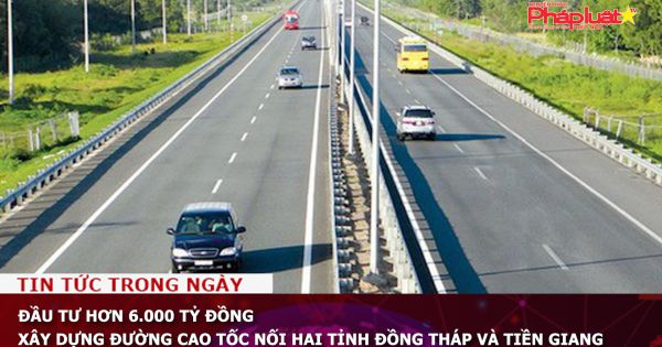 Hơn 6.000 tỷ đồng xây dựng đường cao tốc nối hai tỉnh Đồng Tháp và Tiền Giang