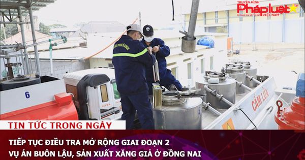 Tiếp tục điều tra mở rộng giai đoạn 2 vụ án buôn lậu, sản xuất xăng giả ở Đồng Nai