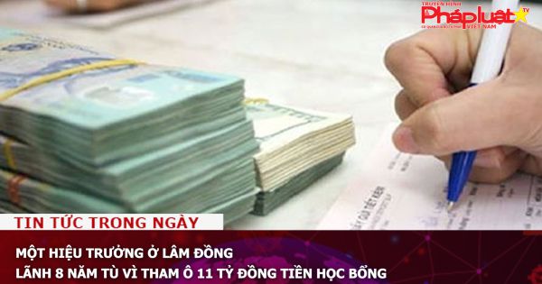 Một hiệu trưởng ở Lâm Đồng lãnh 8 năm tù vì tham ô 11 tỷ đồng tiền học bổng