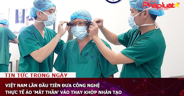 Việt Nam lần đầu tiên đưa công nghệ thực tế ảo 'mắt thần' vào thay khớp nhân tạo
