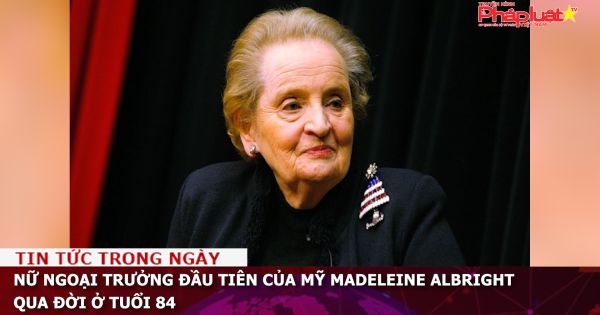 Nữ ngoại trưởng đầu tiên của Mỹ Madeleine Albright qua đời ở tuổi 84