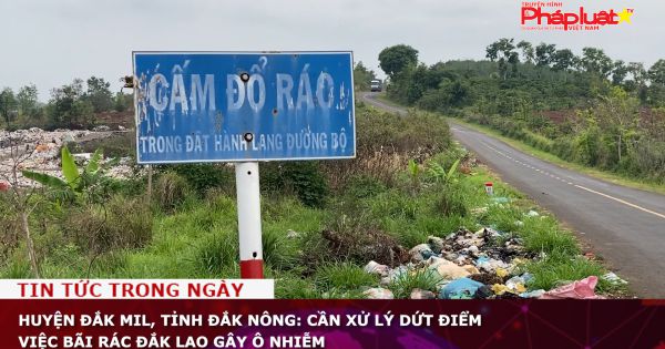 Huyện Đắk Mil, tỉnh Đắk Nông: Cần xử lý dứt điểm việc bãi rác Đắk Lao gây ô nhiễm