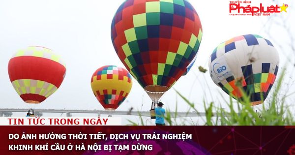 Do ảnh hưởng thời tiết, dịch vụ trải nghiệm khinh khí cầu ở Hà Nội bị tạm dừng