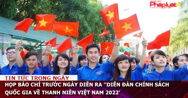 Họp báo trước ngày diễn ra ''Diễn đàn chính sách quốc gia về thanh niên Việt Nam 2022'