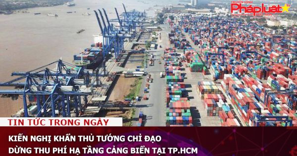 Kiến nghị khẩn Thủ tướng chỉ đạo dừng thu phí hạ tầng cảng biển tại TP.HCM